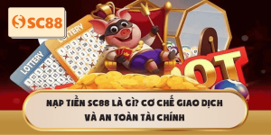 Nạp tiền SC88 là gì? Nguyên tắc giao dịch và bảo vệ tài chính